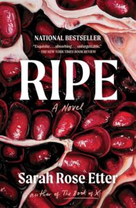 Book Cover: Ripe by Sarah Rose Etter, published by Scribner Books, design by Natatlia Olbinski featuring POMEGRANATE LIV by Angela Faustina, 2023.